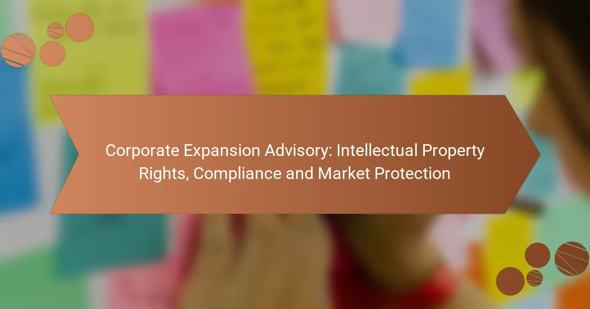 Corporate Expansion Advisory: Intellectual Property Rights, Compliance and Market Protection