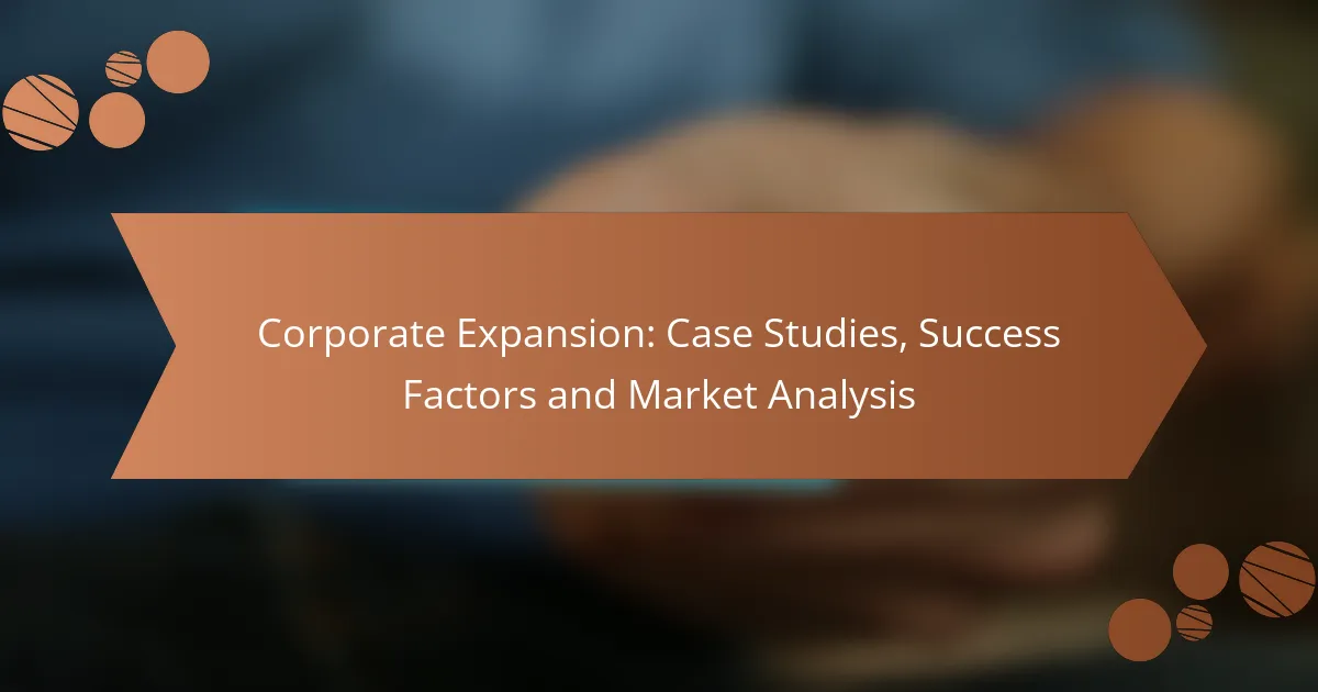 Corporate Expansion: Case Studies, Success Factors and Market Analysis