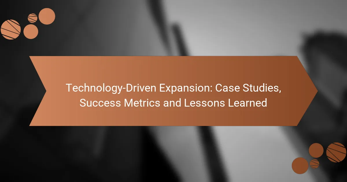 Technology-Driven Expansion: Case Studies, Success Metrics and Lessons Learned