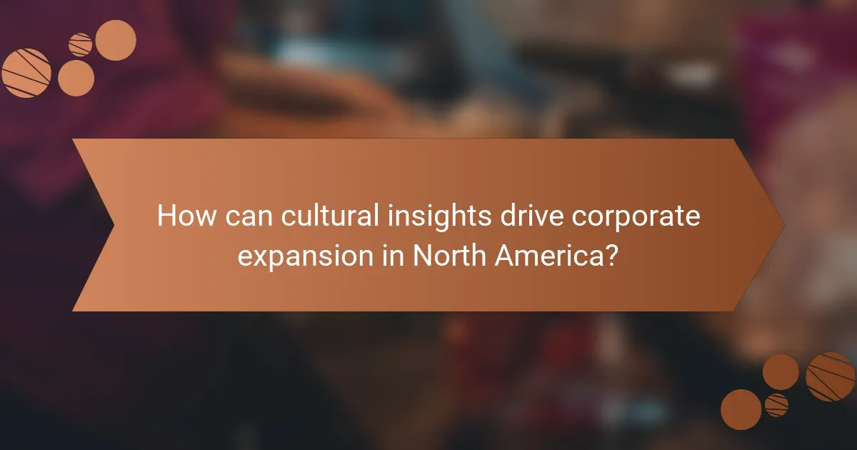 How can cultural insights drive corporate expansion in North America?