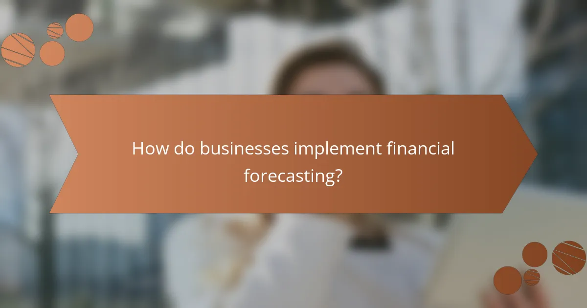 How do businesses implement financial forecasting?