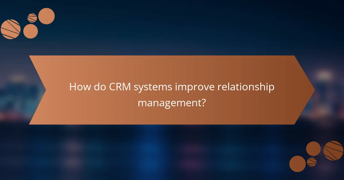 How do CRM systems improve relationship management?