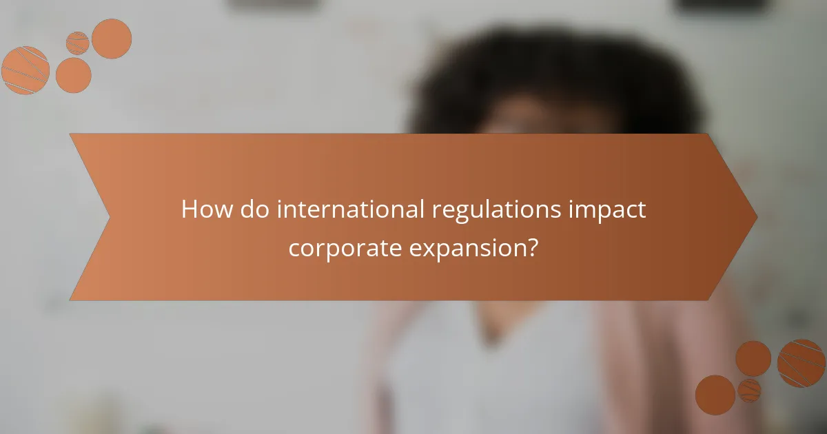How do international regulations impact corporate expansion?