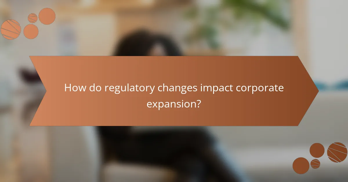 How do regulatory changes impact corporate expansion?