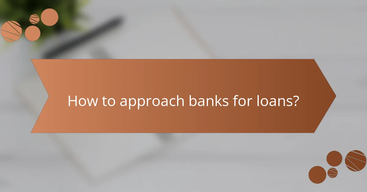 How to approach banks for loans?