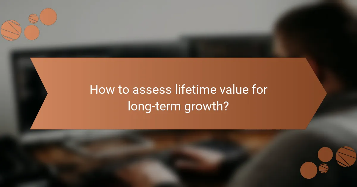 How to assess lifetime value for long-term growth?