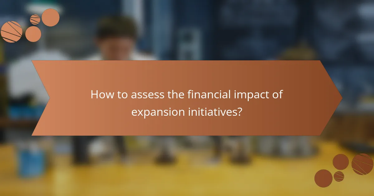 How to assess the financial impact of expansion initiatives?