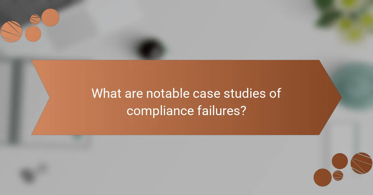 What are notable case studies of compliance failures?