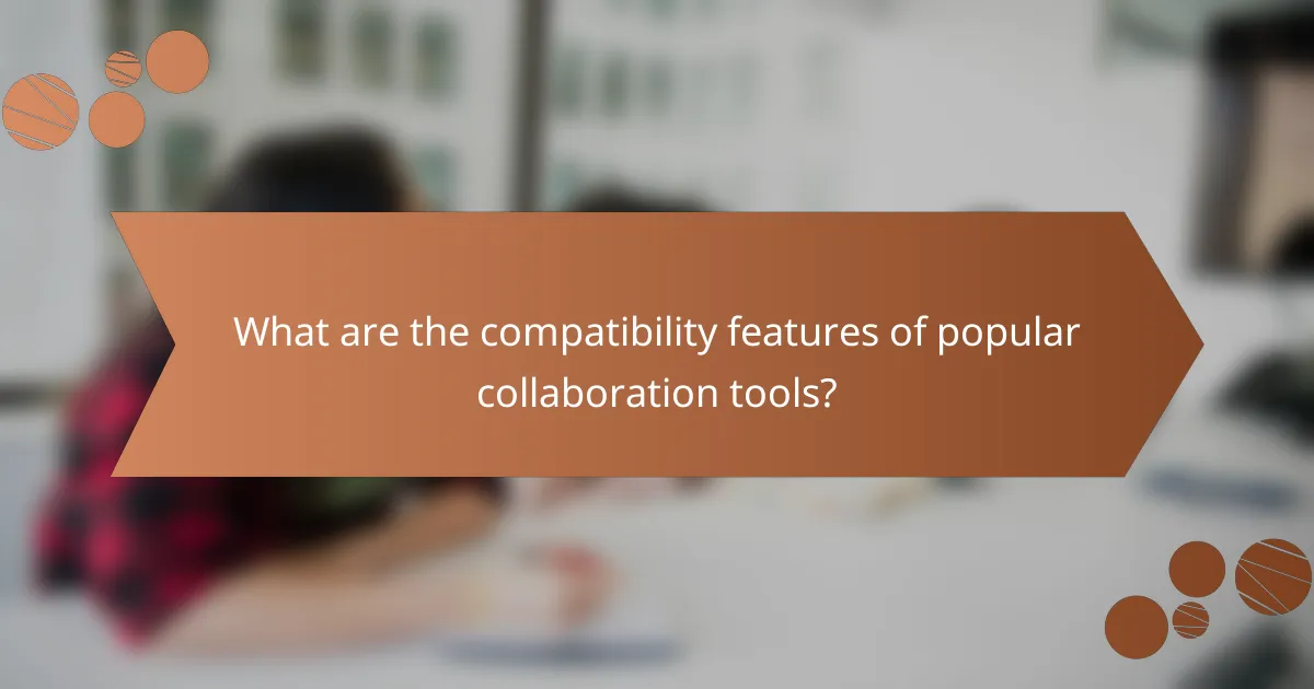 What are the compatibility features of popular collaboration tools?