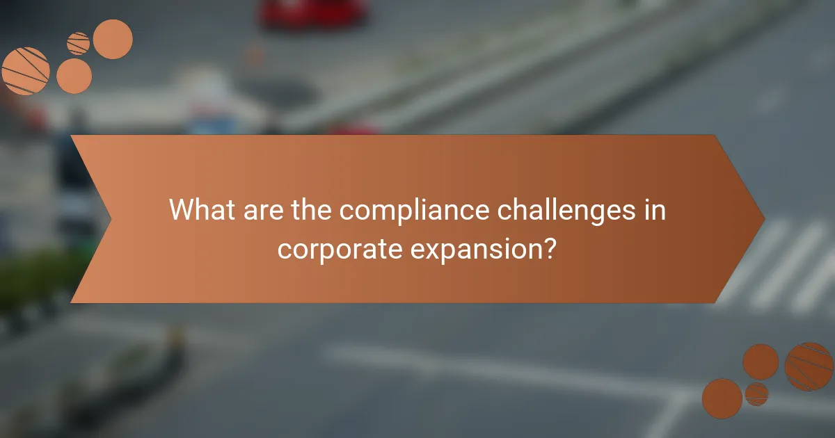 What are the compliance challenges in corporate expansion?