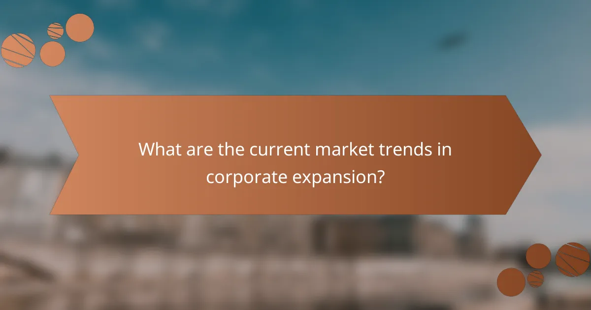 What are the current market trends in corporate expansion?