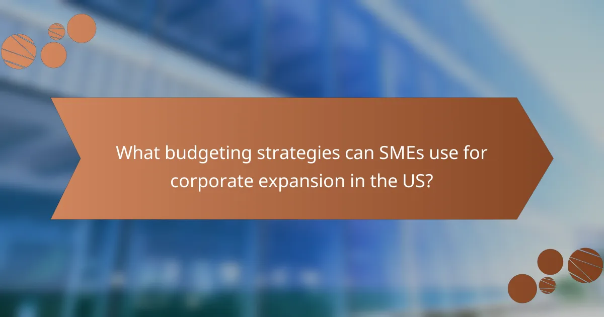 What budgeting strategies can SMEs use for corporate expansion in the US?