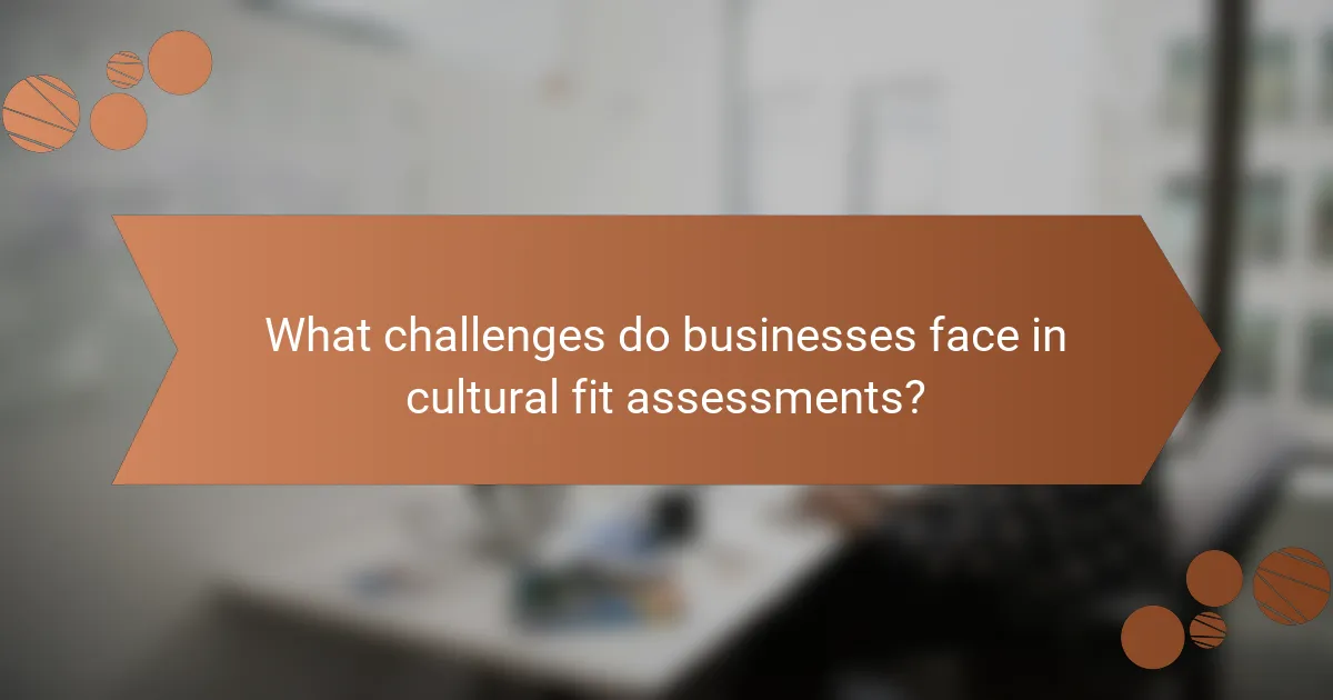 What challenges do businesses face in cultural fit assessments?