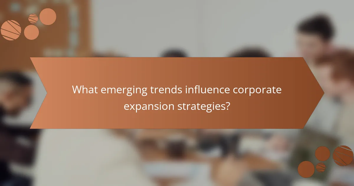 What emerging trends influence corporate expansion strategies?