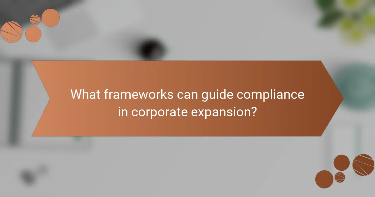 What frameworks can guide compliance in corporate expansion?