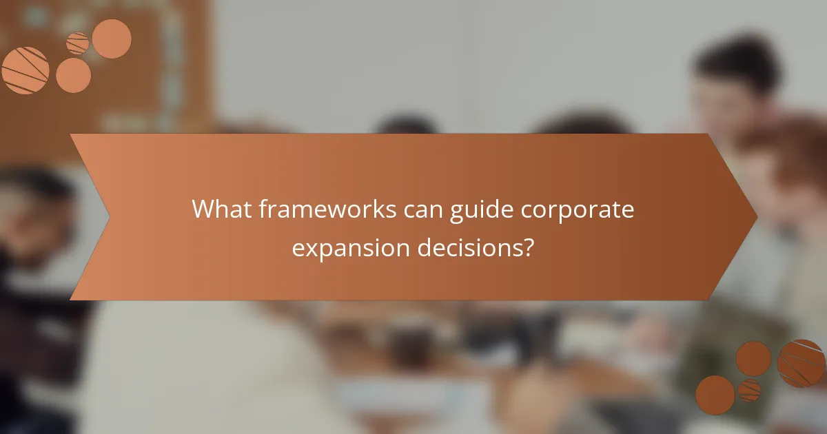 What frameworks can guide corporate expansion decisions?