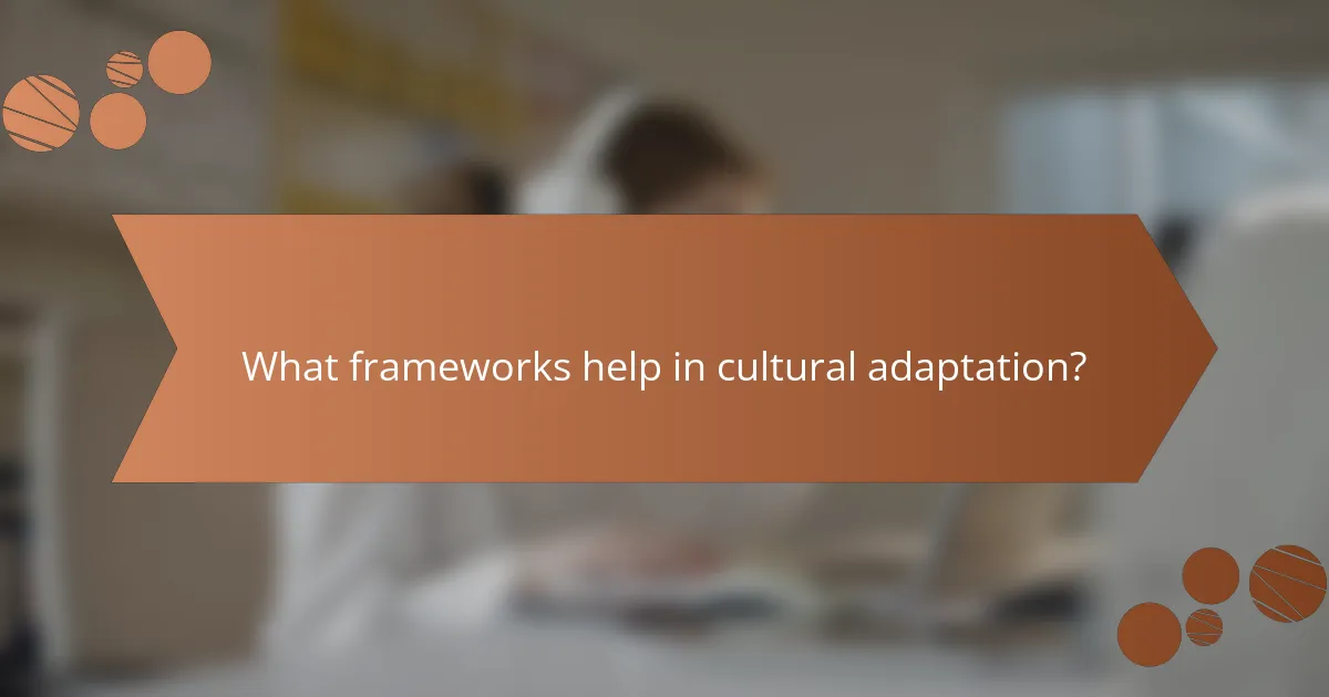 What frameworks help in cultural adaptation?