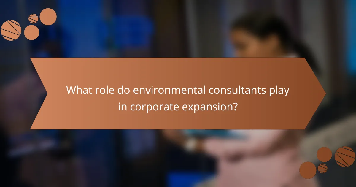What role do environmental consultants play in corporate expansion?